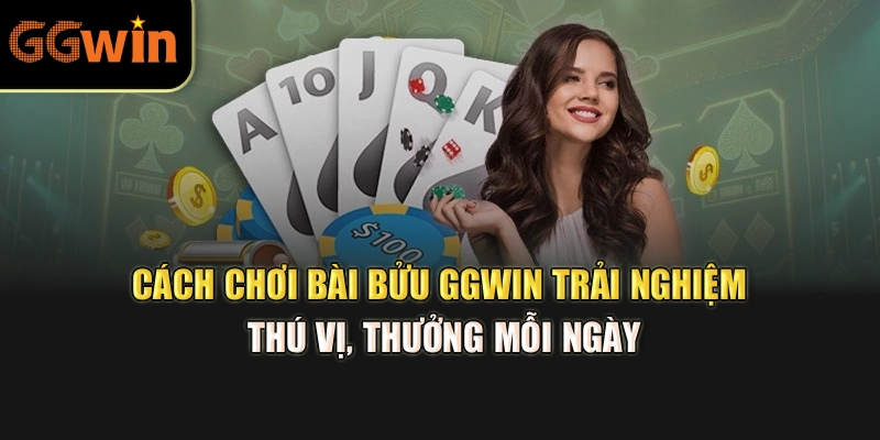 Cách Chơi Bài Bửu GGWIN – Trải Nghiệm Thú Vị, Thưởng Mỗi Ngày