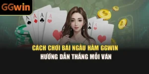 Cách Chơi Bài Ngầu Hầm GGWIN – Hướng Dẫn Thắng Mỗi Ván