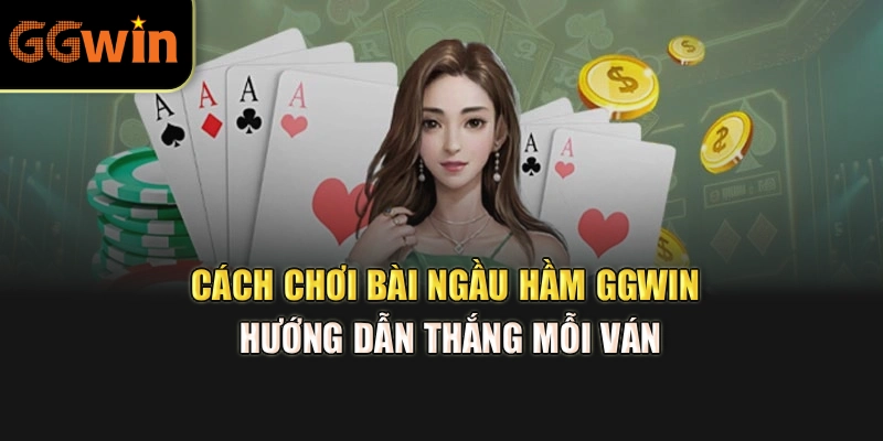 Cách Chơi Bài Ngầu Hầm GGWIN – Hướng Dẫn Thắng Mỗi Ván