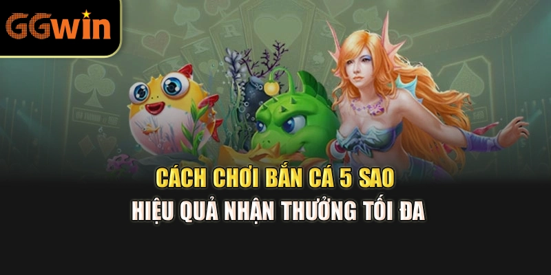 Cách chơi bắn cá 5 sao hiệu quả nhận thưởng tối đa