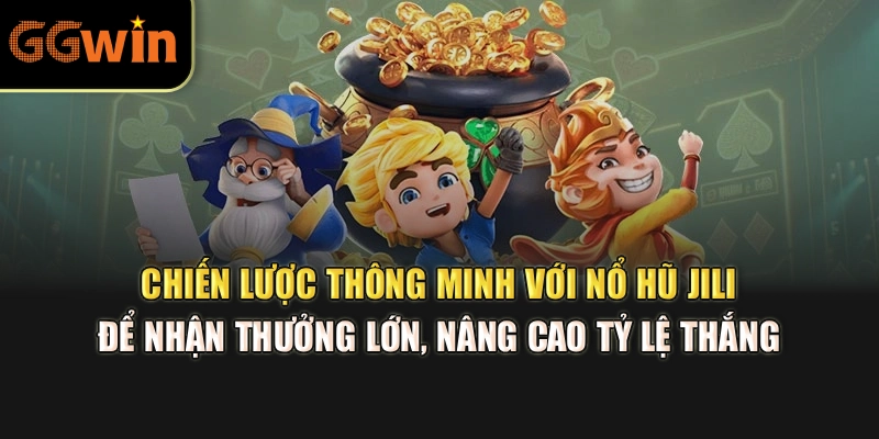 Chiến lược thông minh với nổ hũ JILI để nhận thưởng lớn, nâng cao tỷ lệ thắng 