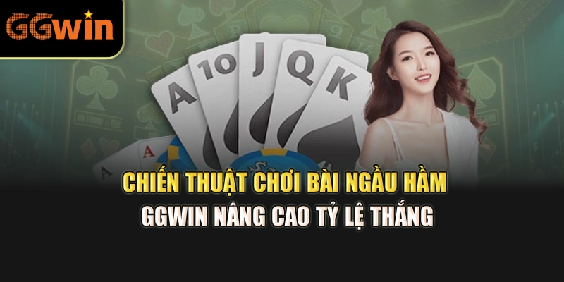 Chiến thuật chơi bài ngầu hầm GGWIN nâng cao tỷ lệ thắng