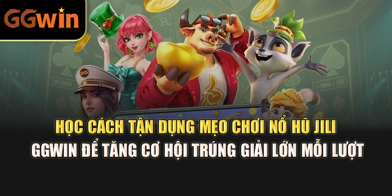 Học cách tận dụng mẹo chơi nổ hũ JILI GGWIN để tăng cơ hội trúng giải lớn mỗi lượt