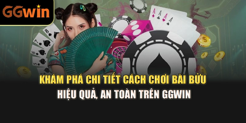 Khám phá chi tiết cách chơi bài bửu hiệu quả, an toàn trên GGWIN