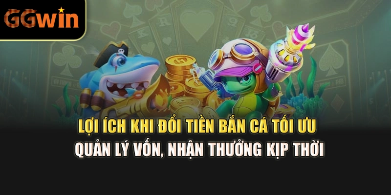 Lợi ích khi đổi tiền bắn cá tối ưu quản lý vốn, nhận thưởng kịp thời