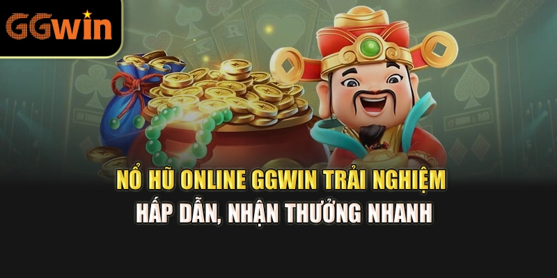 Nổ Hũ Online GGWIN – Trải Nghiệm Hấp Dẫn, Nhận Thưởng Nhanh