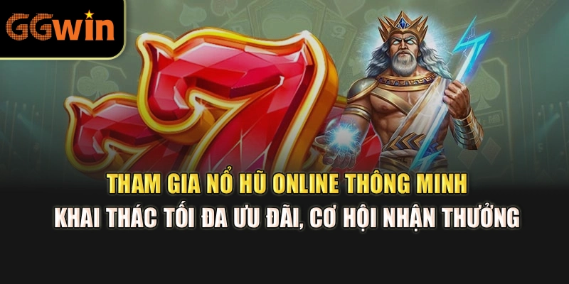 Tham gia nổ hũ online thông minh, khai thác tối đa ưu đãi, cơ hội nhận thưởng